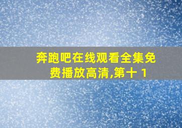 奔跑吧在线观看全集免费播放高清,第十 1